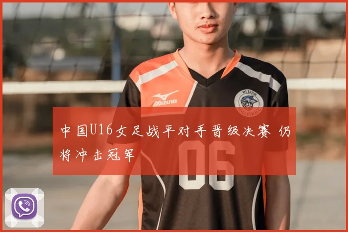 中国U16女足战平对手晋级决赛 仍将冲击冠军