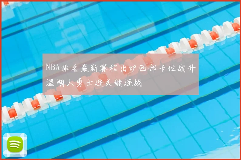 NBA排名最新赛程出炉西部卡位战升温湖人勇士迎关键连战