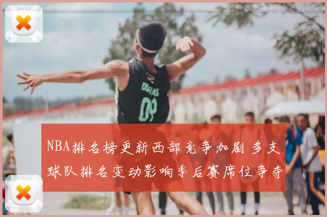 NBA排名榜更新西部竞争加剧 多支球队排名变动影响季后赛席位争夺