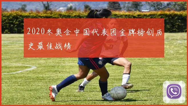 2020冬奥会中国代表团金牌榜创历史最佳战绩