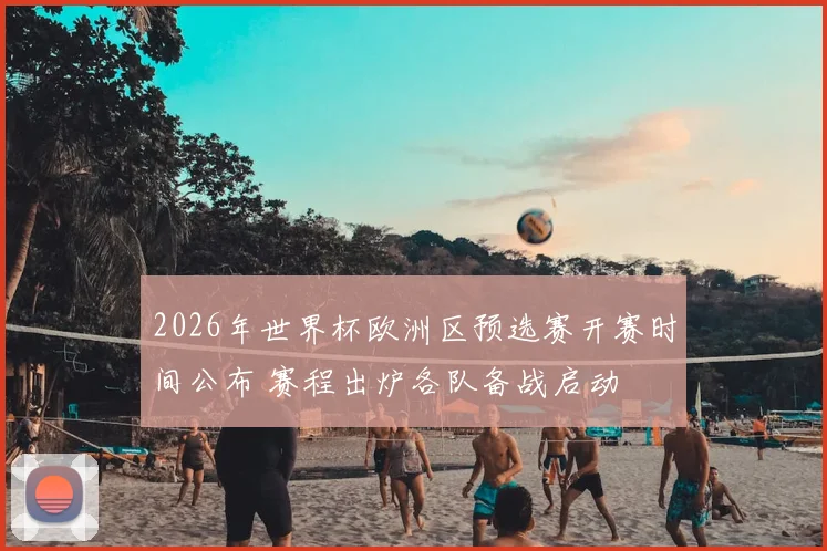 2026年世界杯欧洲区预选赛开赛时间公布 赛程出炉各队备战启动