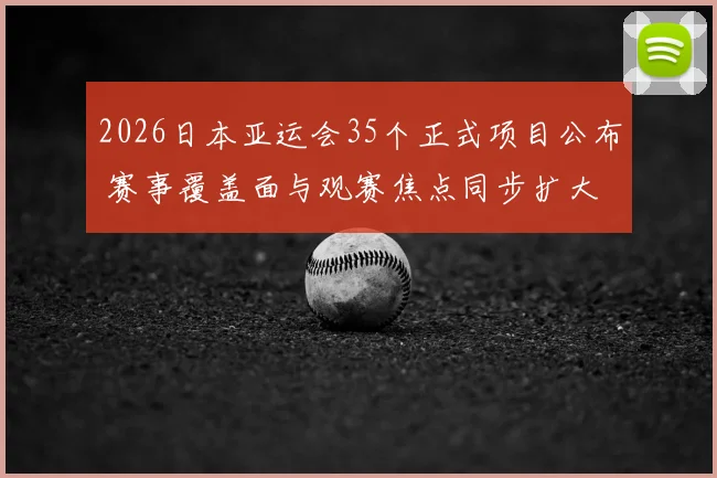 2026日本亚运会35个正式项目公布 赛事覆盖面与观赛焦点同步扩大