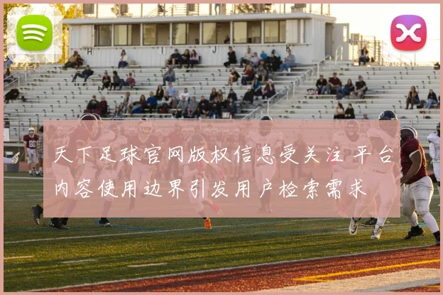 天下足球官网版权信息受关注 平台内容使用边界引发用户检索需求
