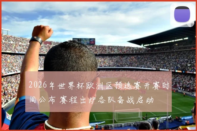 2026年世界杯欧洲区预选赛开赛时间公布 赛程出炉各队备战启动