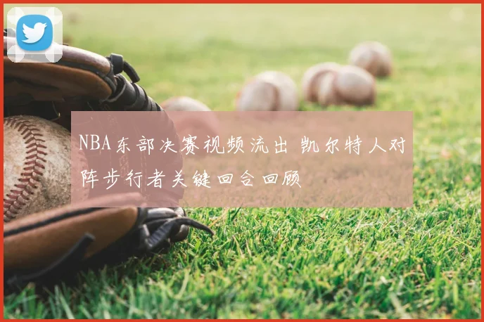 NBA东部决赛视频流出 凯尔特人对阵步行者关键回合回顾