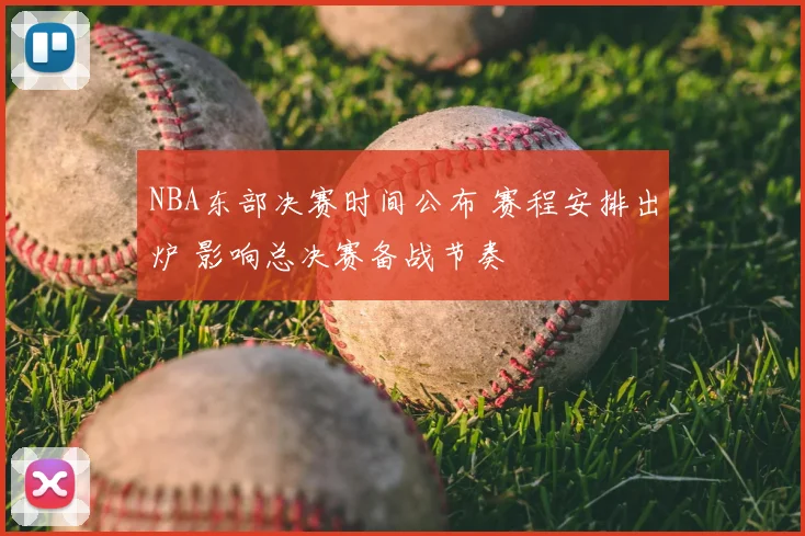 NBA东部决赛时间公布 赛程安排出炉 影响总决赛备战节奏
