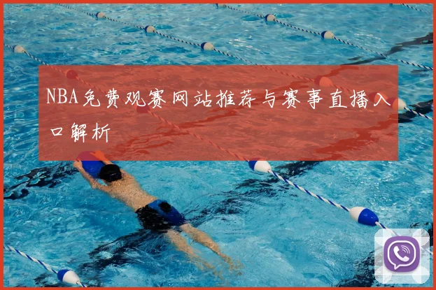 NBA免费观赛网站推荐与赛事直播入口解析