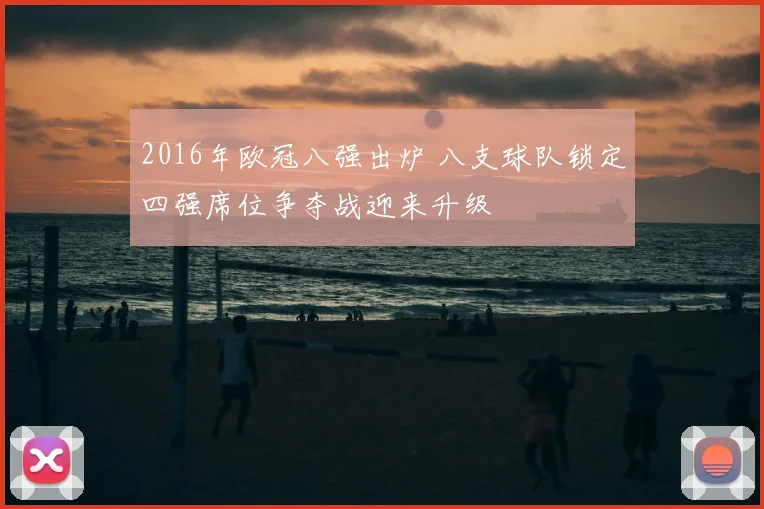 2016年欧冠八强出炉 八支球队锁定四强席位争夺战迎来升级