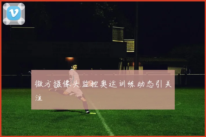 微方摄像头监控奥运训练动态引关注